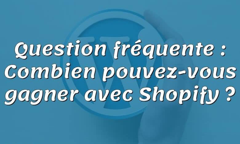 Question fréquente : Combien pouvez-vous gagner avec Shopify ?